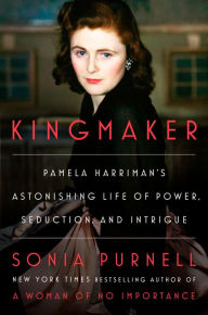 Title: Kingmaker: Pamela Harriman's Astonishing Life of Power, Seduction, and Intrigue, Author: Sonia Purnell