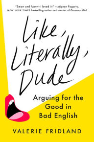 Title: Like, Literally, Dude: Arguing for the Good in Bad English, Author: Valerie Fridland