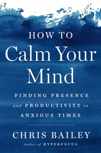 How to Calm Your Mind: Finding Presence and Productivity Anxious Times