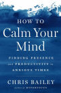 How to Calm Your Mind: Finding Presence and Productivity in Anxious Times