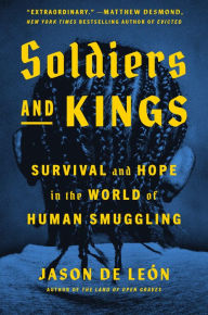 Title: Soldiers and Kings: Survival and Hope in the World of Human Smuggling, Author: Jason De León