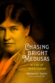 Title: Chasing Bright Medusas: A Life of Willa Cather, Author: Benjamin Taylor