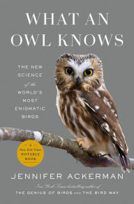 Title: What an Owl Knows: The New Science of the World's Most Enigmatic Birds, Author: Jennifer Ackerman