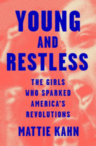 Title: Young and Restless: The Girls Who Sparked America's Revolutions, Author: Mattie Kahn