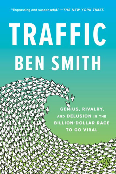 Traffic: Genius, Rivalry, and Delusion in the Billion-Dollar Race to Go Viral