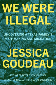 Books in epub format download We Were Illegal: Uncovering a Texas Family's Mythmaking and Migration by Jessica Goudeau in English