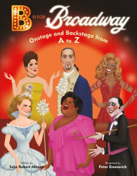 Title: B Is for Broadway: Onstage and Backstage from A to Z, Author: John Robert Allman
