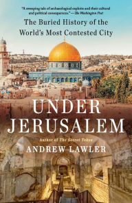 Title: Under Jerusalem: The Buried History of the World's Most Contested City, Author: Andrew Lawler
