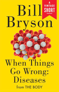 Title: When Things Go Wrong: Diseases: from The Body, Author: Bill Bryson