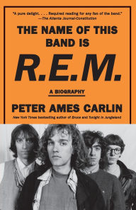 Title: The Name of This Band Is R.E.M.: A Biography, Author: Peter Ames Carlin