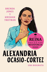 Title: Alexandria Ocasio-Cortez: La reina de la Resistencia / Queens of the Resistance: Alexandria Ocasio-Cortez: A Biography, Author: Brenda Jones