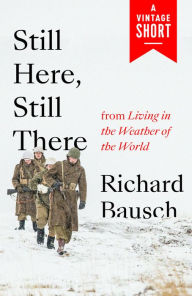 Title: Still Here, Still There: From Living in the Weather of the World, Author: Richard Bausch