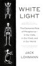 White Light: The Elemental Role of Phosphorus-in Our Cells, in Our Food, and in Our World