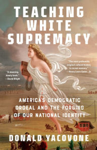 Title: Teaching White Supremacy: America's Democratic Ordeal and the Forging of Our National Identity, Author: Donald Yacovone