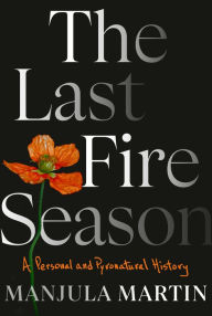 Title: The Last Fire Season: A Personal and Pyronatural History, Author: Manjula Martin