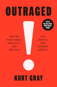 Free ebook download for pc Outraged: Why We Fight About Morality and Politics and How to Find Common Ground 9780593317433 by Kurt Gray iBook CHM FB2 English version