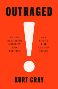 Title: Outraged: Why We Fight About Morality and Politics and How to Find Common Ground, Author: Kurt Gray