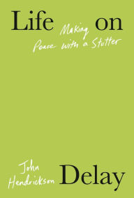 Download full ebooks pdf Life on Delay: Making Peace with a Stutter by John Hendrickson, John Hendrickson