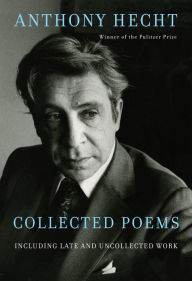 Title: Collected Poems of Anthony Hecht: Including late and uncollected work, Author: Anthony Hecht