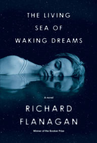 Title: The Living Sea of Waking Dreams: A novel, Author: Richard Flanagan