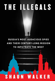 Title: The Illegals: Russia's Most Audacious Spies and Their Century-Long Mission to Infiltrate the West, Author: Shaun Walker