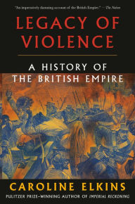 Title: Legacy of Violence: A History of the British Empire, Author: Caroline Elkins