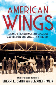 Title: American Wings: Chicago's Pioneering Black Aviators and the Race for Equality in the Sky, Author: Sherri L. Smith