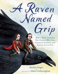 Title: A Raven Named Grip: How a Bird Inspired Two Famous Writers, Charles Dickens and Edgar Allan Poe, Author: Marilyn Singer
