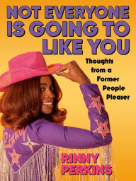 Title: Not Everyone is Going to Like You: Thoughts From a Former People Pleaser, Author: Rinny Perkins