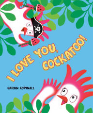 Title: I Love You, Cockatoo!, Author: Sarah Aspinall