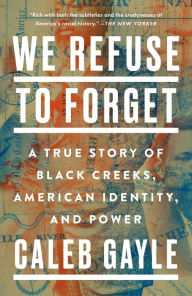 Title: We Refuse to Forget: A True Story of Black Creeks, American Identity, and Power, Author: Caleb Gayle