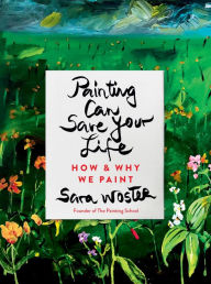 Title: Painting Can Save Your Life: How and Why We Paint, Author: Sara Woster