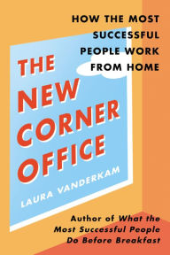 Download free google books online The New Corner Office: How the Most Successful People Work from Home 9780593330050 by Laura Vanderkam RTF (English literature)