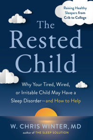 Title: The Rested Child: Why Your Tired, Wired, or Irritable Child May Have a Sleep Disorder--and How to Help, Author: W. Chris Winter M.D.