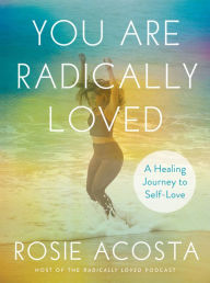 Title: You Are Radically Loved: A Healing Journey to Self-Love, Author: Rosie Acosta