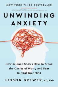 Title: Unwinding Anxiety: New Science Shows How to Break the Cycles of Worry and Fear to Heal Your Mind, Author: Judson Brewer