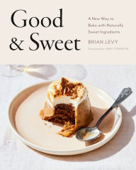 Title: Good & Sweet: A New Way to Bake with Naturally Sweet Ingredients: A Baking Book, Author: Brian Levy