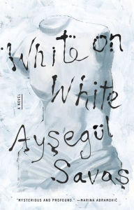 Title: White on White: A Novel, Author: Aysegül Savas