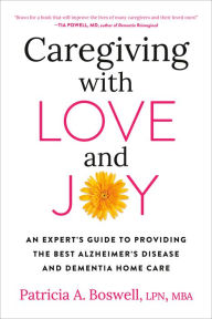 Title: Caregiving with Love and Joy: An Expert's Guide to Providing the Best Alzheimer's Disease and Dementia Home Care, Author: Patricia A. Boswell LPN