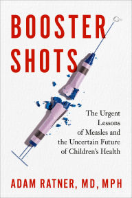 Title: Booster Shots: The Urgent Lessons of Measles and the Uncertain Future of Children's Health, Author: Adam Ratner
