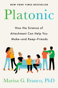 Title: Platonic: How the Science of Attachment Can Help You Make--and Keep--Friends, Author: Marisa G. Franco PhD