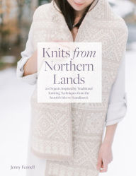 Title: Knits From Northern Lands: 20 Projects Inspired by Traditional Knitting Techniques from the Scottish Isles to Scandanavia, Author: Jenny Fennell