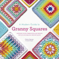 Title: A Modern Guide to Granny Squares: Awesome Color Combinations and Designs for Fun and Fabulous Crochet Blocks, Author: Celine Semaan