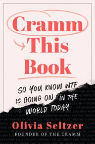 Title: Cramm This Book: So You Know WTF Is Going On in the World Today, Author: Olivia Seltzer