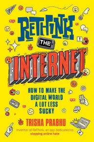 Title: ReThink the Internet: How to Make the Digital World a Lot Less Sucky, Author: Trisha Prabhu