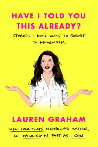 Title: Have I Told You This Already?: Stories I Don't Want to Forget to Remember, Author: Lauren Graham