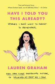 Title: Have I Told You This Already?: Stories I Don't Want to Forget to Remember, Author: Lauren Graham