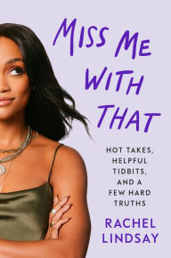 Free books download audible Miss Me with That: Hot Takes, Helpful Tidbits, and a Few Hard Truths by Rachel Lindsay, Rachel Lindsay