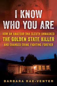 Title: I Know Who You Are: How an Amateur DNA Sleuth Unmasked the Golden State Killer and Changed Crime Fighting Forever, Author: Barbara Rae-Venter