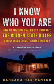 Title: I Know Who You Are: How an Amateur DNA Sleuth Unmasked the Golden State Killer and Changed Crime Fighting Forever, Author: Barbara Rae-Venter